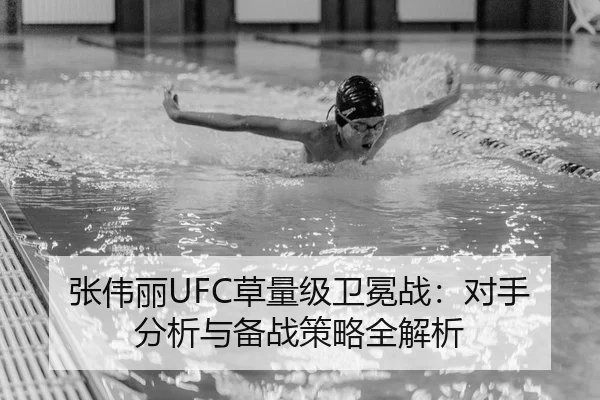 张伟丽UFC草量级卫冕战：对手分析与备战策略全解析